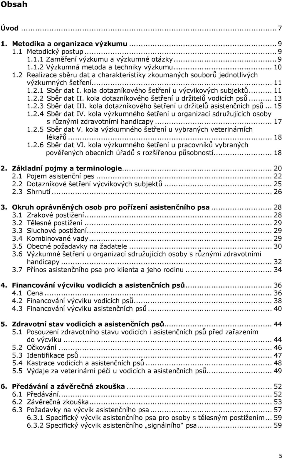 kola dotazníkového šetření u držitelů vodicích psů... 13 1.2.3 Sběr dat III. kola dotazníkového šetření u držitelů asistenčních psů... 15 1.2.4 Sběr dat IV.