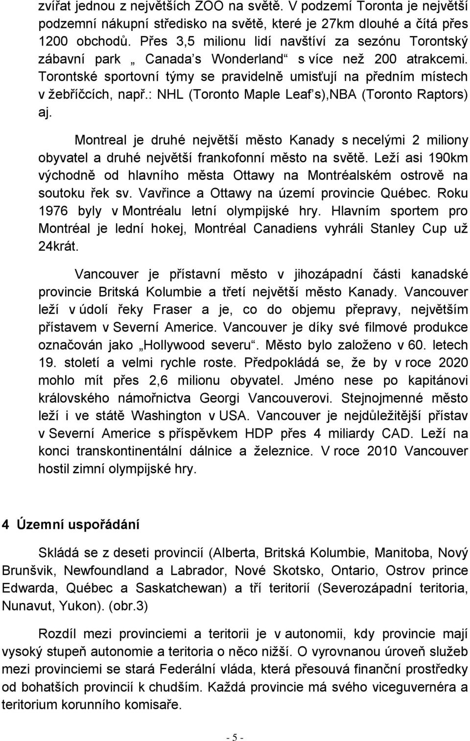 : NHL (Toronto Maple Leaf s),nba (Toronto Raptors) aj. Montreal je druhé největší město Kanady s necelými 2 miliony obyvatel a druhé největší frankofonní město na světě.