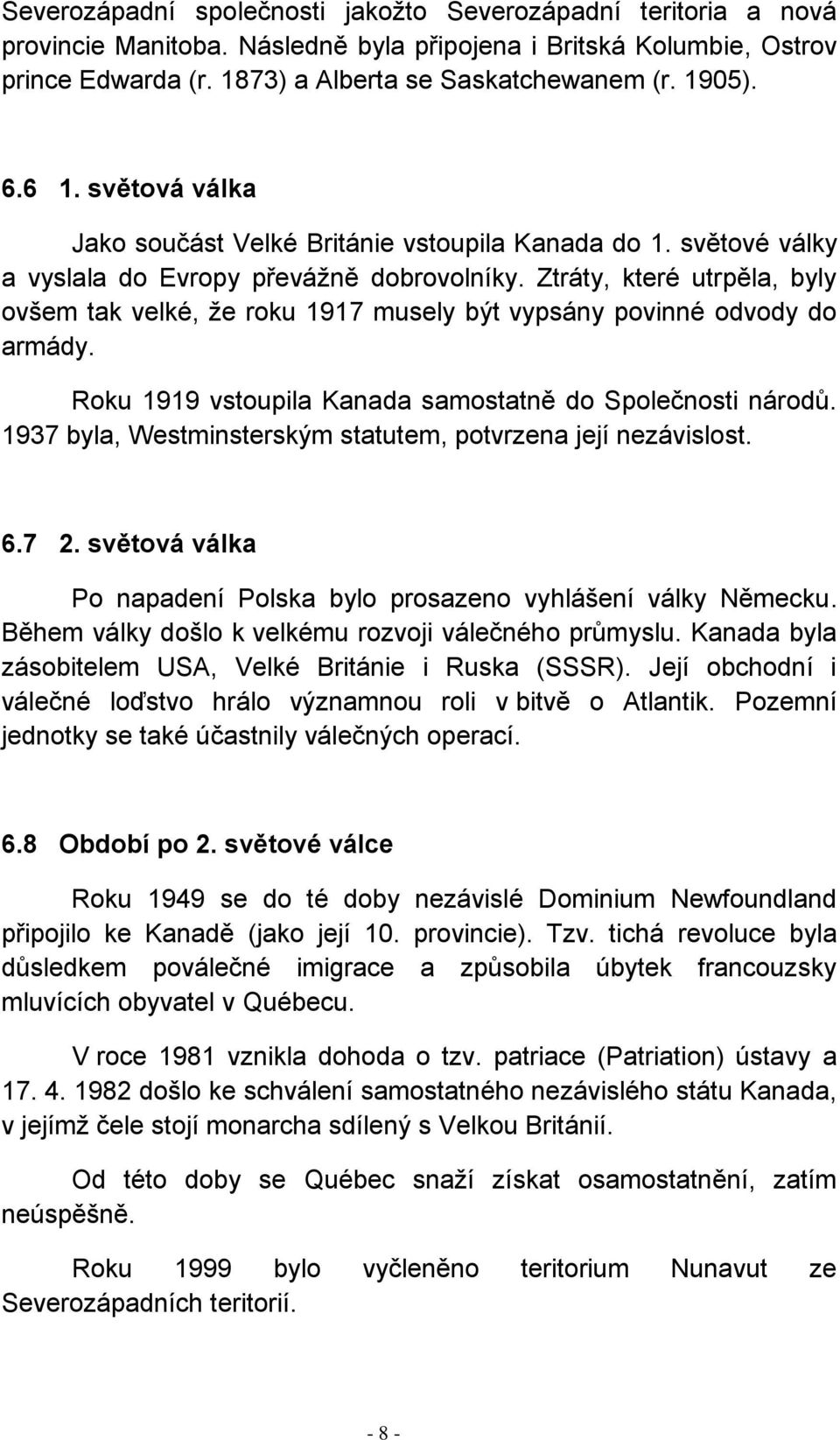 Ztráty, které utrpěla, byly ovšem tak velké, že roku 1917 musely být vypsány povinné odvody do armády. Roku 1919 vstoupila Kanada samostatně do Společnosti národů.