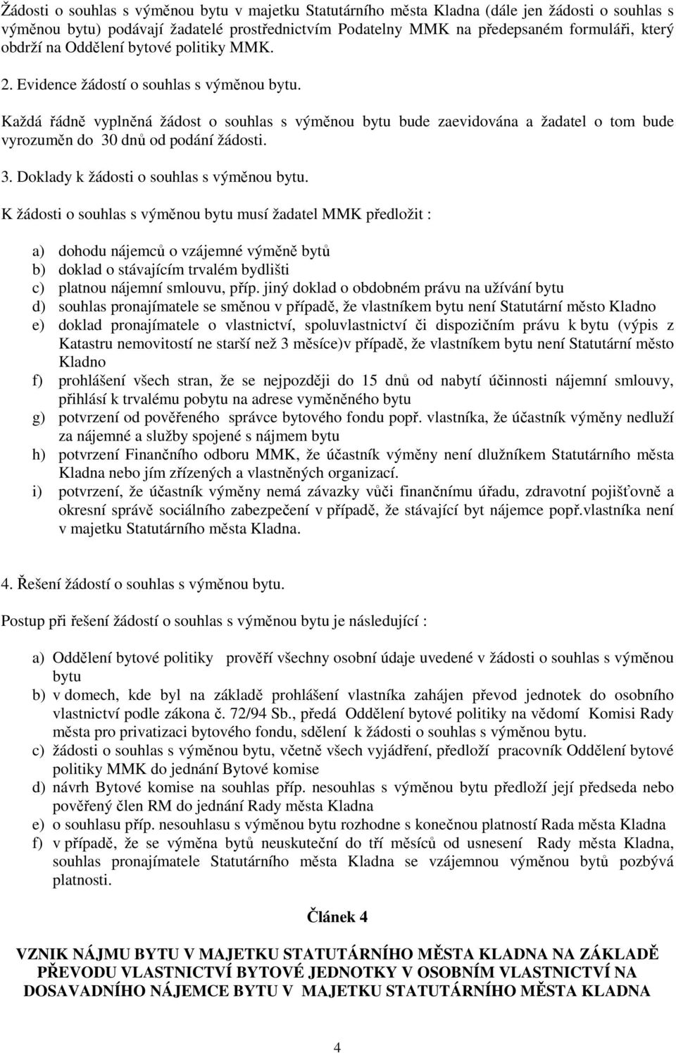 Každá řádně vyplněná žádost o souhlas s výměnou bytu bude zaevidována a žadatel o tom bude vyrozuměn do 30 dnů od podání žádosti. 3. Doklady k žádosti o souhlas s výměnou bytu.