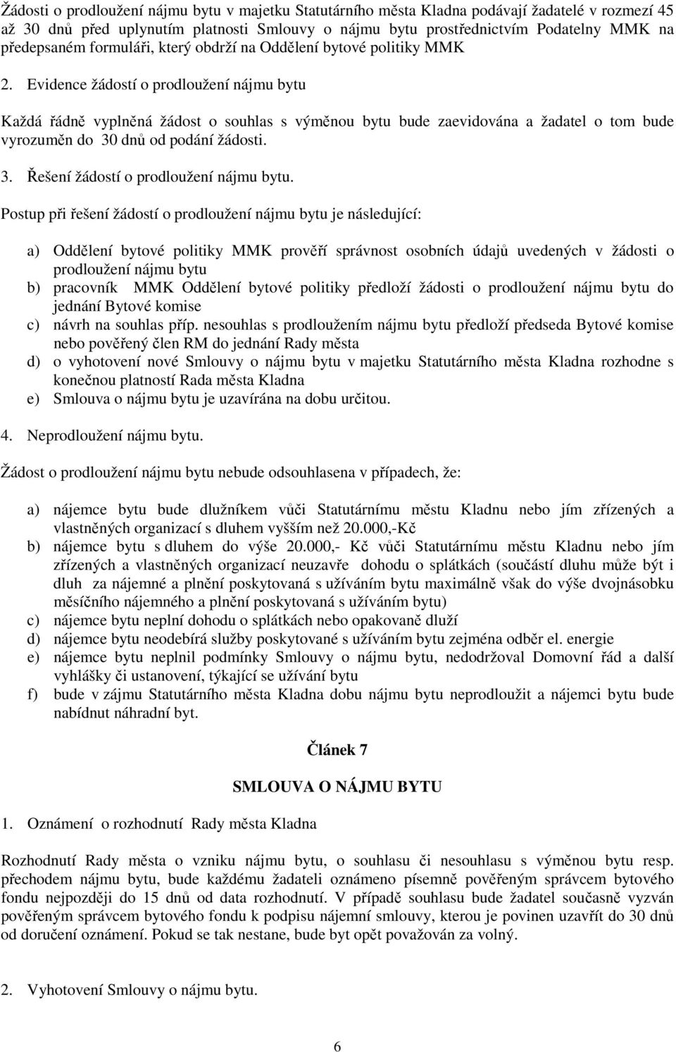 Evidence žádostí o prodloužení nájmu bytu Každá řádně vyplněná žádost o souhlas s výměnou bytu bude zaevidována a žadatel o tom bude vyrozuměn do 30 dnů od podání žádosti. 3. Řešení žádostí o prodloužení nájmu bytu.