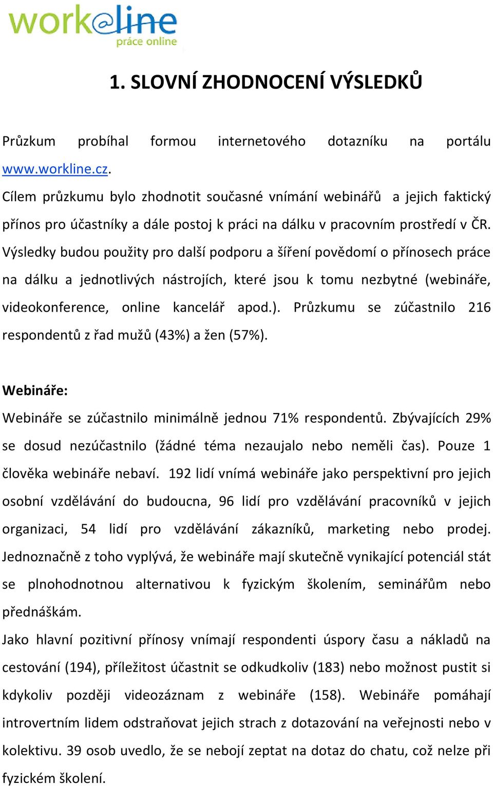 Výsledky budou použity pro další podporu a šíření povědomí o přínosech práce na dálku a jednotlivých nástrojích, které jsou k tomu nezbytné (webináře, videokonference, online kancelář apod.).