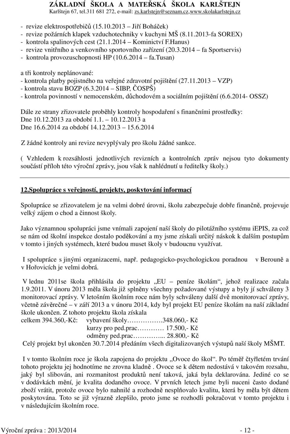 11.2013 VZP) - kontrola stavu BOZP (6.3.2014 SIBP, ČOSPŠ) - kontrola povinností v nemocenském, důchodovém a sociálním pojištění (6.6.2014- OSSZ) Dále ze strany zřizovatele proběhly kontroly hospodaření s finančními prostředky: Dne 10.