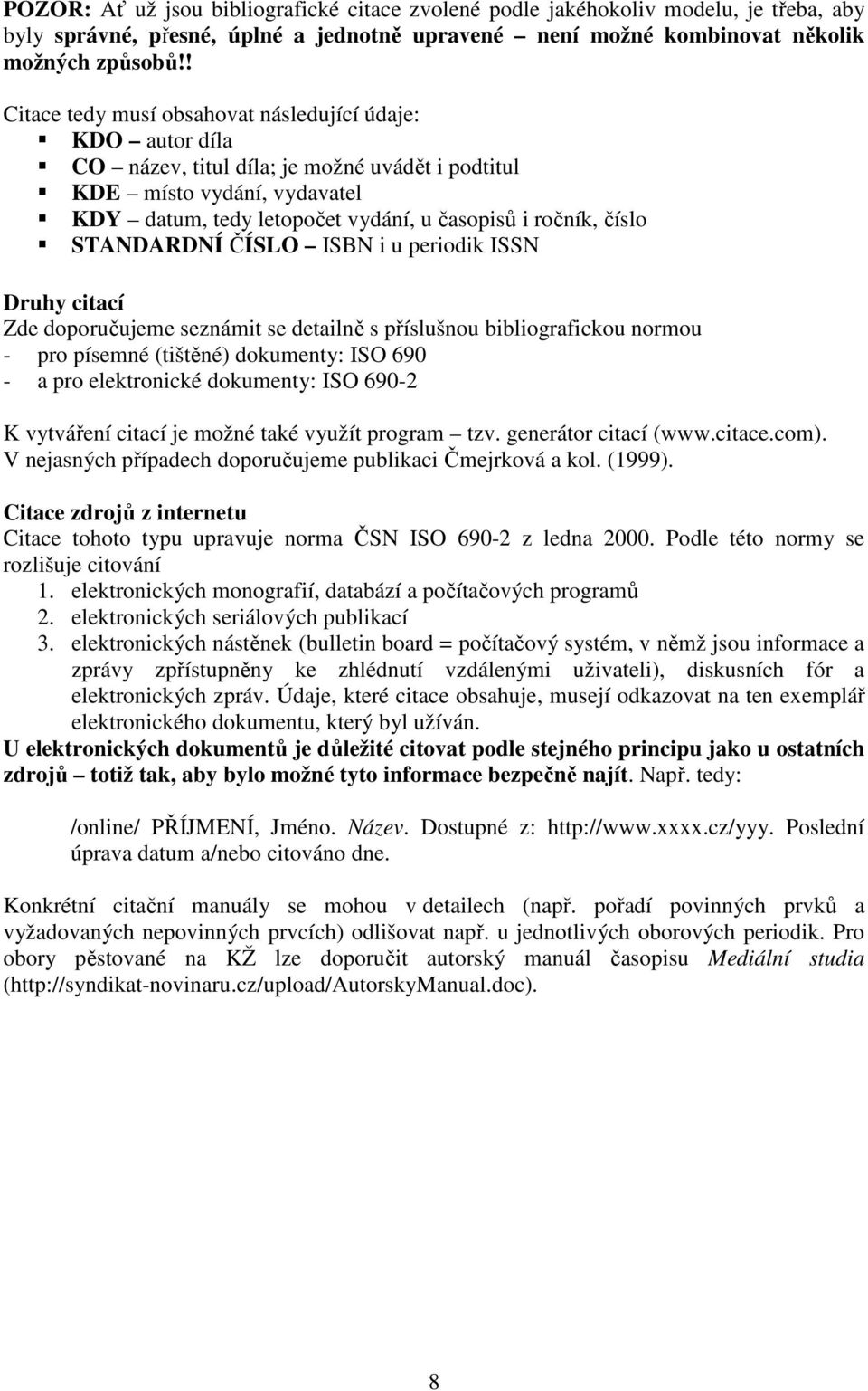 číslo STANDARDNÍ ČÍSLO ISBN i u periodik ISSN Druhy citací Zde doporučujeme seznámit se detailně s příslušnou bibliografickou normou - pro písemné (tištěné) dokumenty: ISO 690 - a pro elektronické