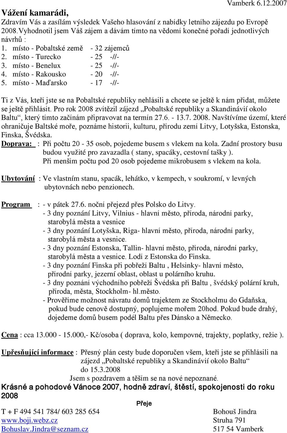 místo - Rakousko - 20 -//- 5. místo - Maďarsko - 17 -//- Ti z Vás, kteří jste se na Pobaltské republiky nehlásili a chcete se ještě k nám přidat, můžete se ještě přihlásit.