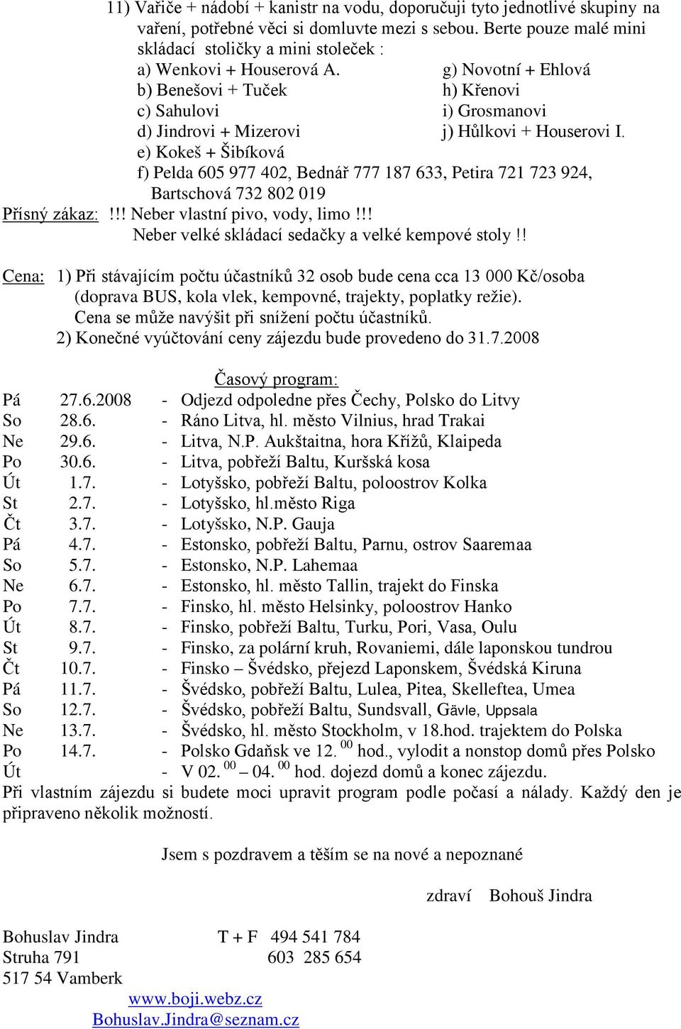 g) Novotní + Ehlová b) Benešovi + Tuček h) Křenovi c) Sahulovi i) Grosmanovi d) Jindrovi + Mizerovi j) Hůlkovi + Houserovi I.