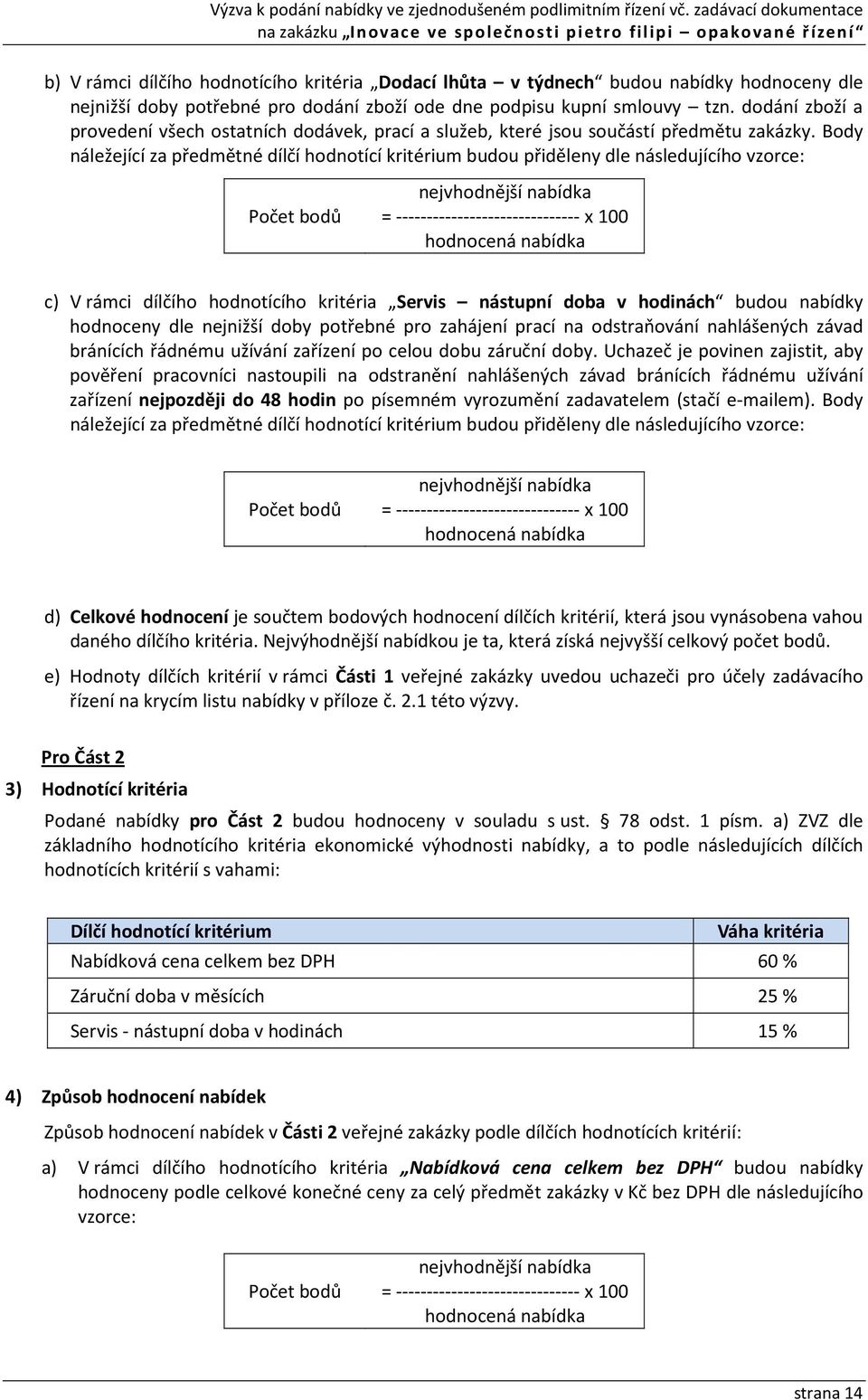 Body náležející za předmětné dílčí hodnotící kritérium budou přiděleny dle následujícího vzorce: Počet bodů nejvhodnější nabídka = ------------------------------ x 100 hodnocená nabídka c) V rámci
