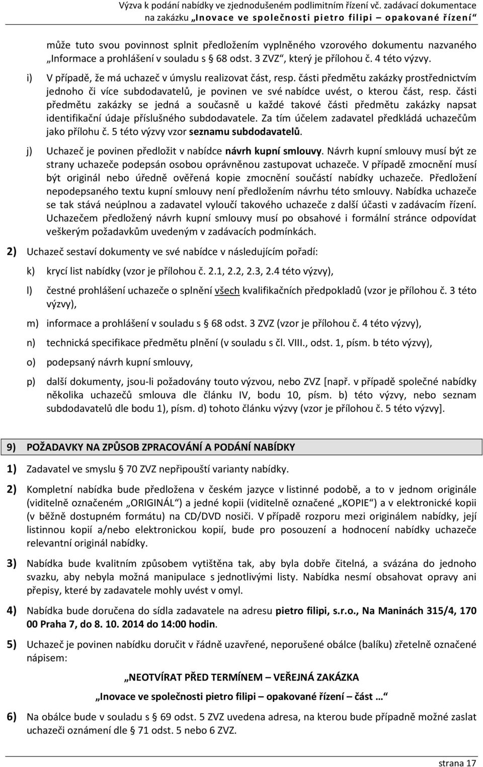 části předmětu zakázky se jedná a současně u každé takové části předmětu zakázky napsat identifikační údaje příslušného subdodavatele. Za tím účelem zadavatel předkládá uchazečům jako přílohu č.