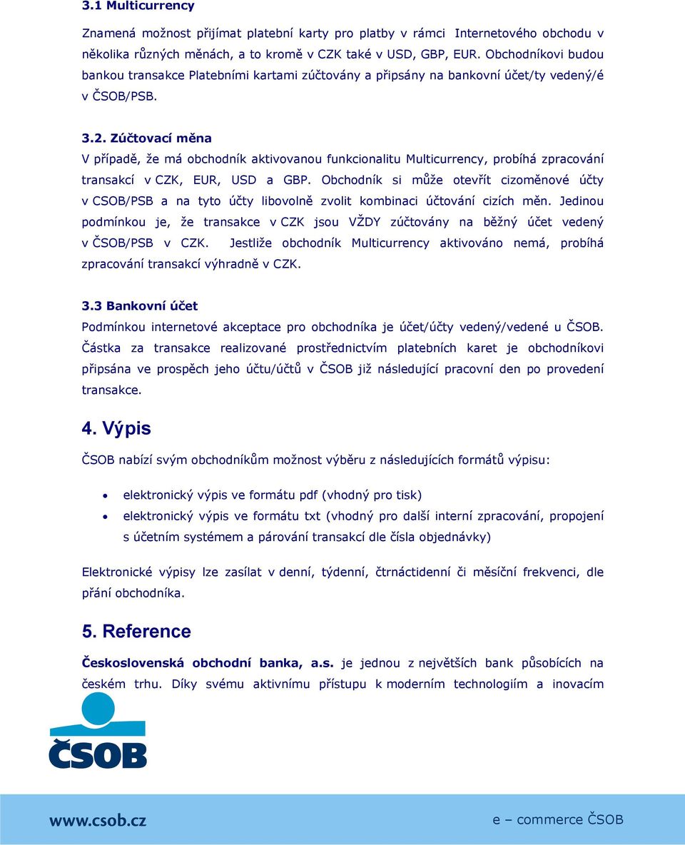 Zúčtovací měna V případě, že má obchodník aktivovanou funkcionalitu Multicurrency, probíhá zpracování transakcí v CZK, EUR, USD a GBP.