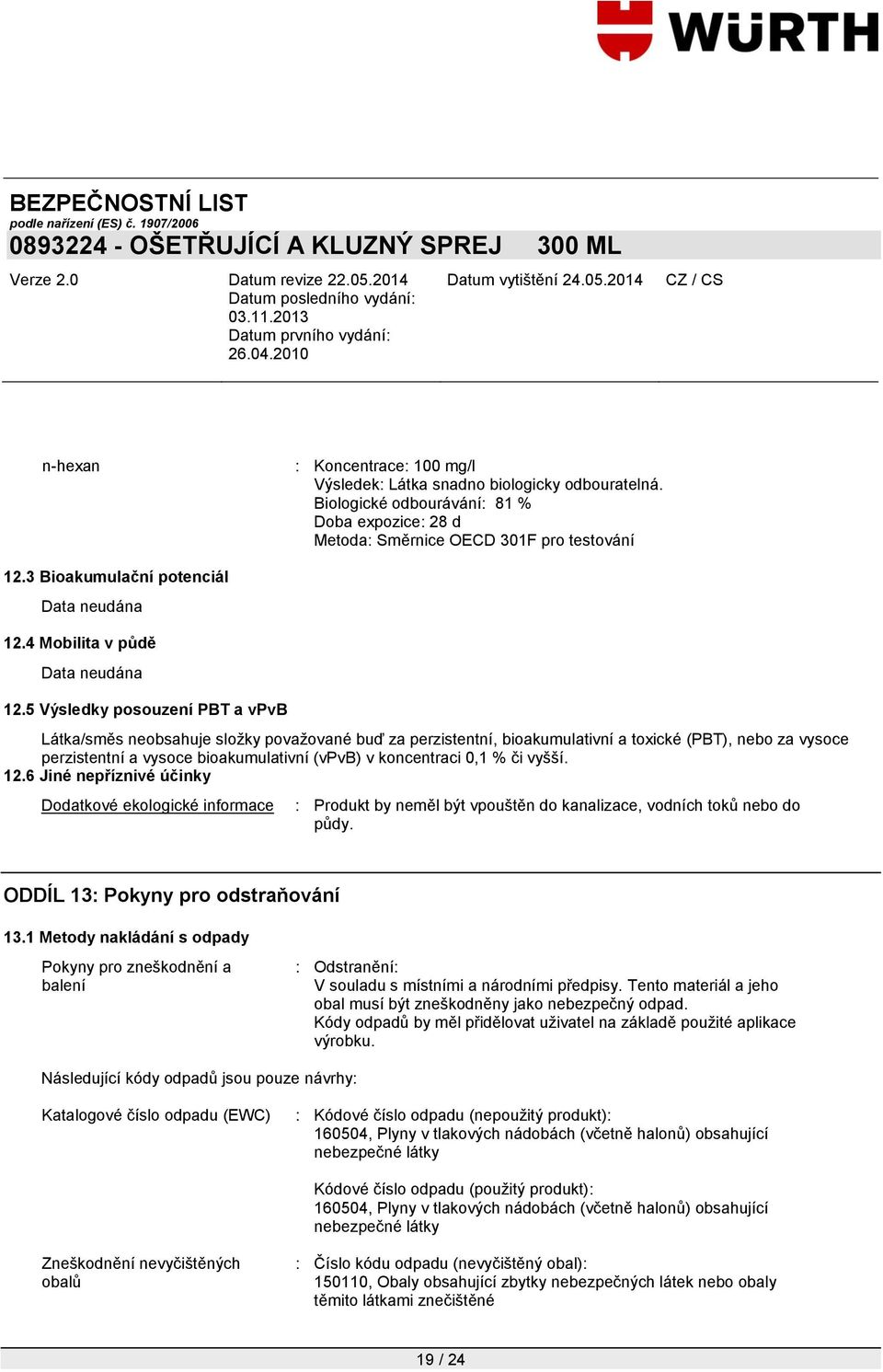 5 Výsledky posouzení PBT a vpvb Látka/směs neobsahuje sloţky povaţované buď za perzistentní, bioakumulativní a toxické (PBT), nebo za vysoce perzistentní a vysoce bioakumulativní (vpvb) v koncentraci