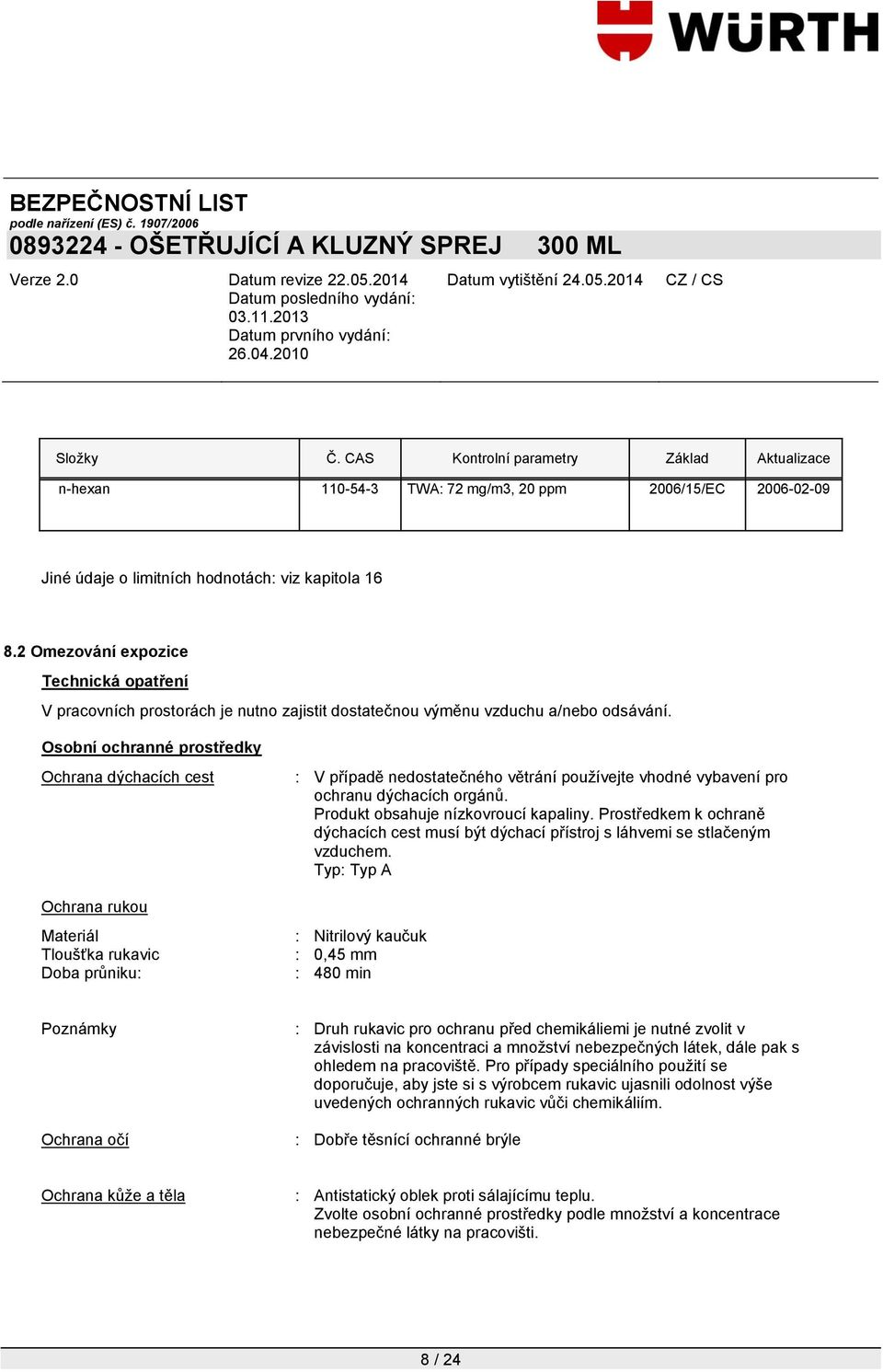 Osobní ochranné prostředky Ochrana dýchacích cest Ochrana rukou Materiál Tloušťka rukavic Doba průniku: : V případě nedostatečného větrání pouţívejte vhodné vybavení pro ochranu dýchacích orgánů.