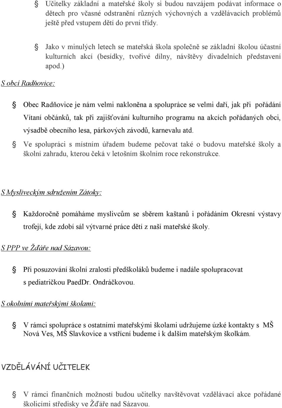) Obec Radňovice je nám velmi nakloněna a spolupráce se velmi daří, jak při pořádání Vítaní občánků, tak při zajišťování kulturního programu na akcích pořádaných obci, výsadbě obecního lesa,