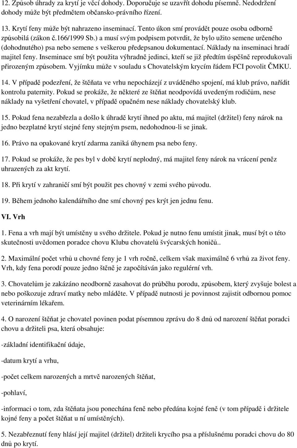 ) a musí svým podpisem potvrdit, že bylo užito semene určeného (dohodnutého) psa nebo semene s veškerou předepsanou dokumentací. Náklady na inseminaci hradí majitel feny.