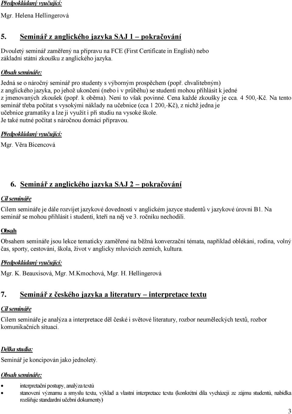 chvalitebným) z anglického jazyka, po jehož ukončení (nebo i v průběhu) se studenti mohou přihlásit k jedné z jmenovaných zkoušek (popř. k oběma). Není to však povinné. Cena každé zkoušky je cca.