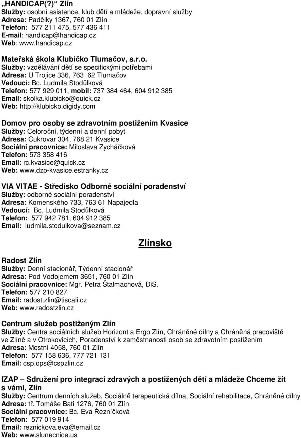 Ludmila Stodůlková Telefon: 577 929 011, mobil: 737 384 464, 604 912 385 Email: skolka.klubicko@quick.cz Web: http://klubicko.digidy.