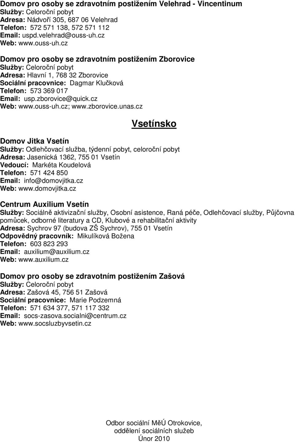 cz Vsetínsko Domov Jitka Vsetín Služby: Odlehčovací služba, týdenní pobyt, celoroční pobyt Adresa: Jasenická 1362, 755 01 Vsetín Vedoucí: Markéta Koudelová Telefon: 571 424 850 Email: info@domovjitka.