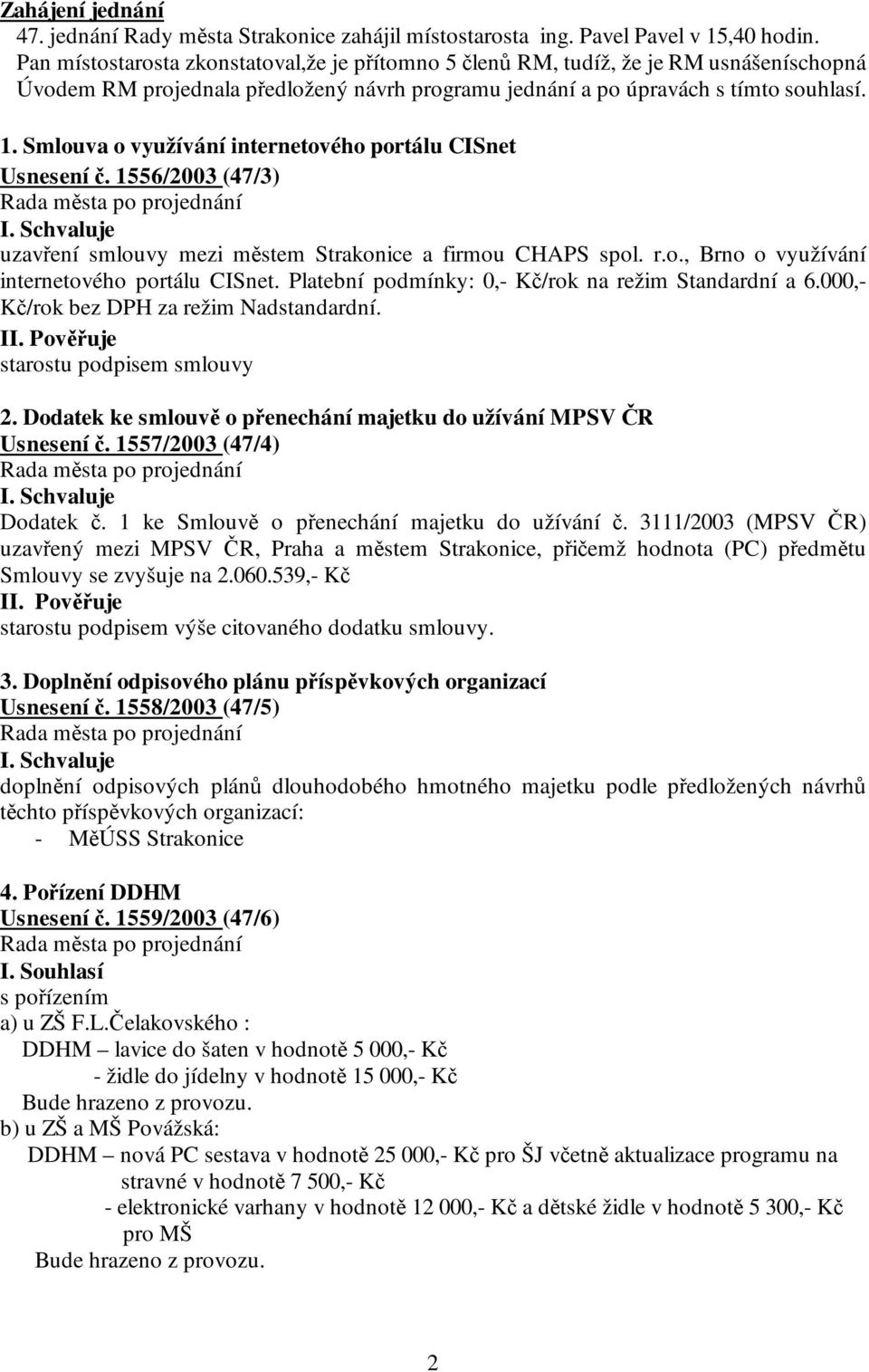 Smlouva o využívání internetového portálu CISnet Usnesení č. 1556/2003 (47/3) I. Schvaluje uzavření smlouvy mezi městem Strakonice a firmou CHAPS spol. r.o., Brno o využívání internetového portálu CISnet.