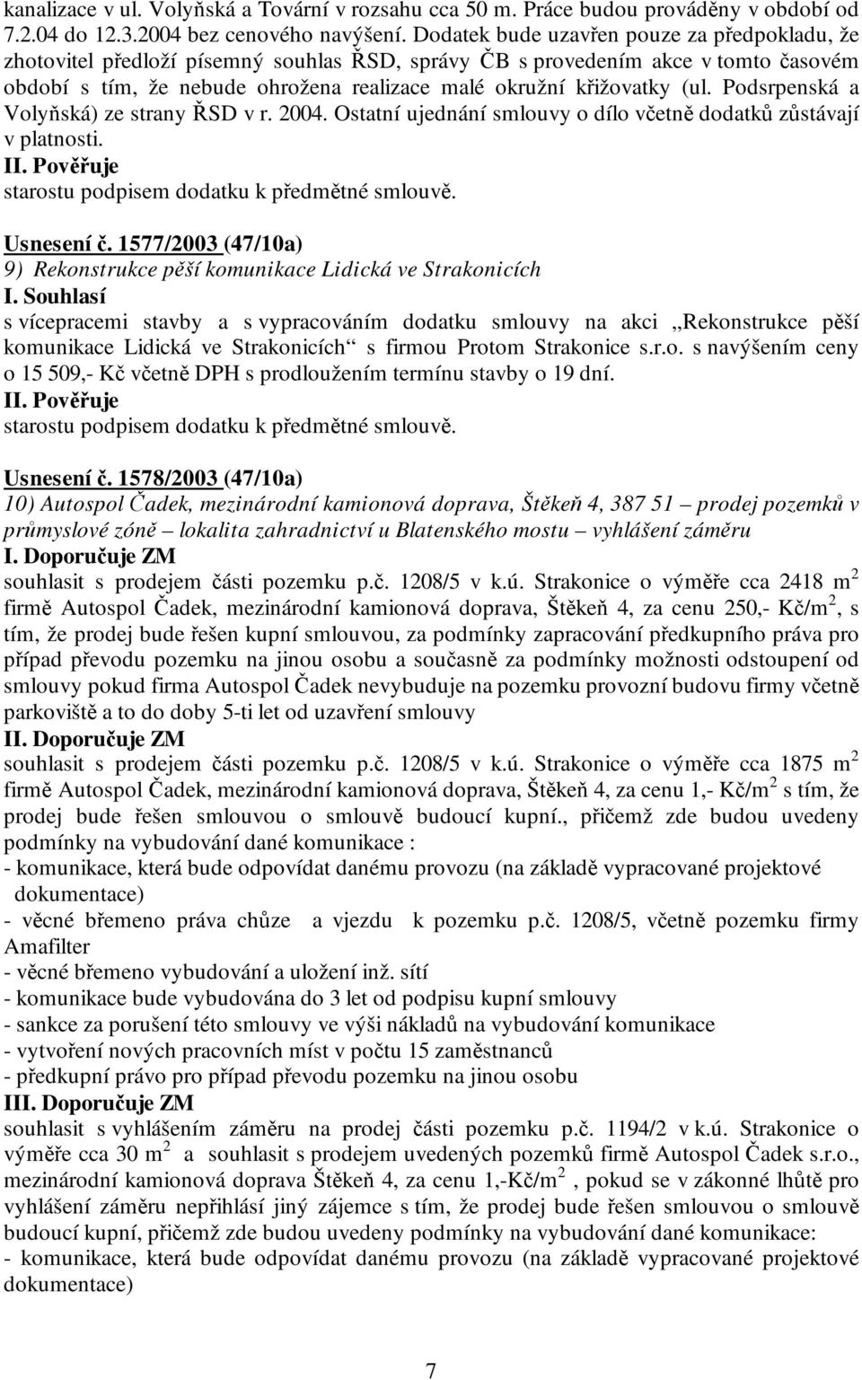 (ul. Podsrpenská a Volyňská) ze strany ŘSD v r. 2004. Ostatní ujednání smlouvy o dílo včetně dodatků zůstávají v platnosti. starostu podpisem dodatku k předmětné smlouvě. Usnesení č.