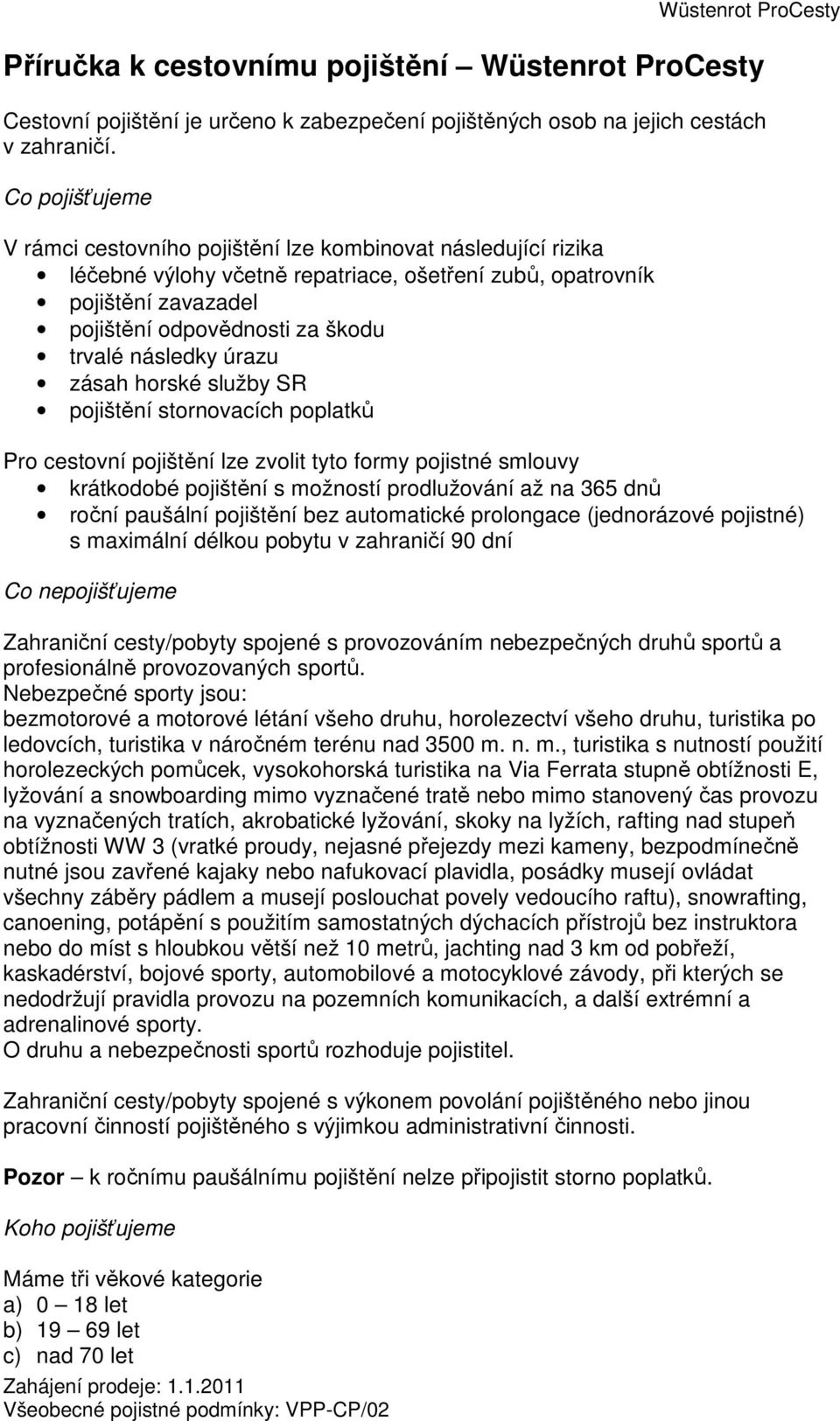 pojištění lze zvolit tyto formy pojistné smlouvy krátkodobé pojištění s možností prodlužování až na 365 dnů roční paušální pojištění bez automatické prolongace (jednorázové pojistné) s maximální