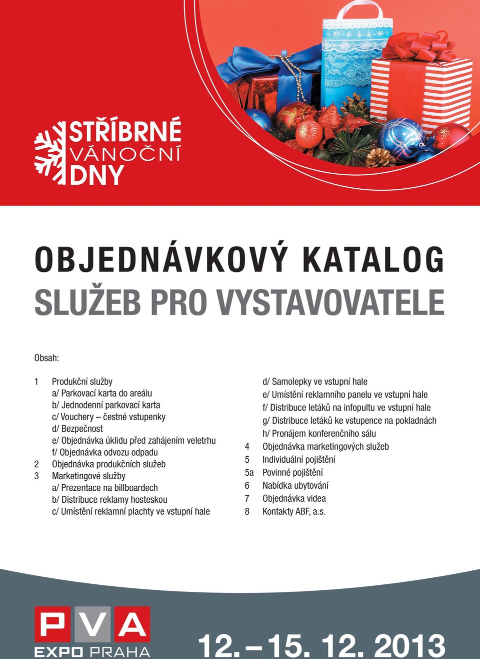 plachty ve vstupní hale 4 5 5a 6 7 8 d/ Samolepky ve vstupní hale e/ Umístění reklamního panelu ve vstupní hale f/ Distribuce letáků na infopultu ve vstupní hale g/ Distribuce letáků ke