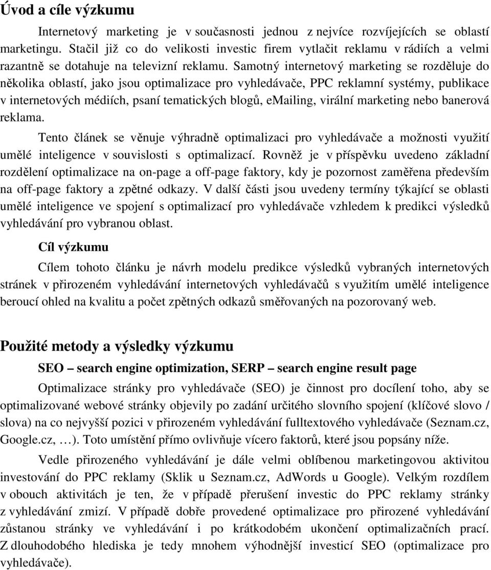 Samotný internetový marketing se rozděluje do několika oblastí, jako jsou optimalizace pro vyhledávače, PPC reklamní systémy, publikace v internetových médiích, psaní tematických blogů, emailing,