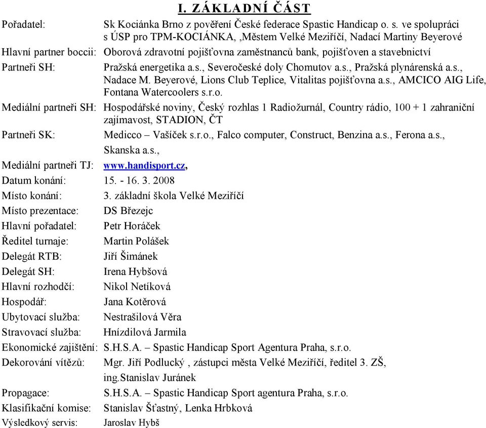 Pražská energetika a.s., Severočeské doly Chomutov a.s., Pražská plynárenská a.s., Nadace M. Beyerové, Lions Club Teplice, Vitalitas pojišťovna a.s., AMCICO AIG Life, Fontana Watercoolers s.r.o. Mediální partneři SH: Hospodářské noviny, Český rozhlas 1 Radiožurnál, Country rádio, 100 + 1 zahraniční zajímavost, STADION, ČT Partneři SK: Medicco Vašíček s.