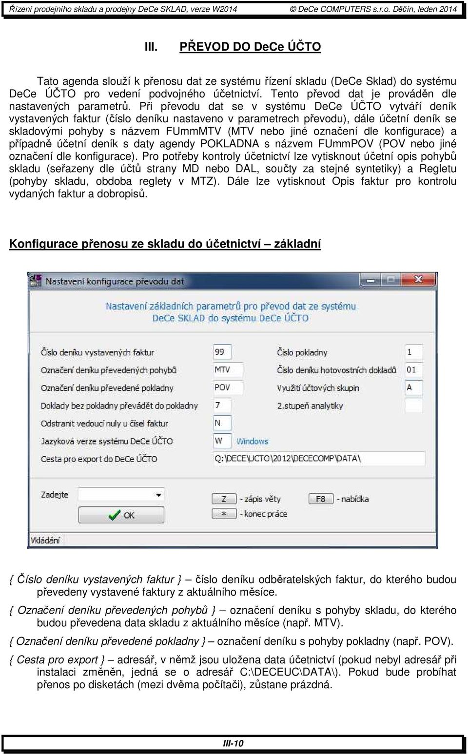 Při převodu dat se v systému DeCe ÚČTO vytváří deník vystavených faktur (číslo deníku nastaveno v parametrech převodu), dále účetní deník se skladovými pohyby s názvem FUmmMTV (MTV nebo jiné označení