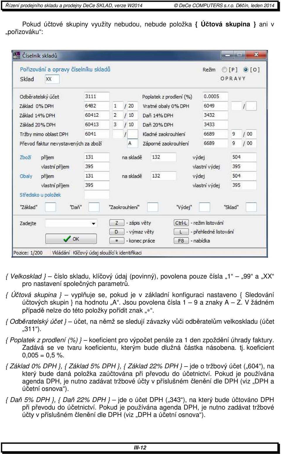 V žádném případě nelze do této položky pořídit znak. { Odběratelský účet } účet, na němž se sledují závazky vůči odběratelům velkoskladu (účet 311 ).