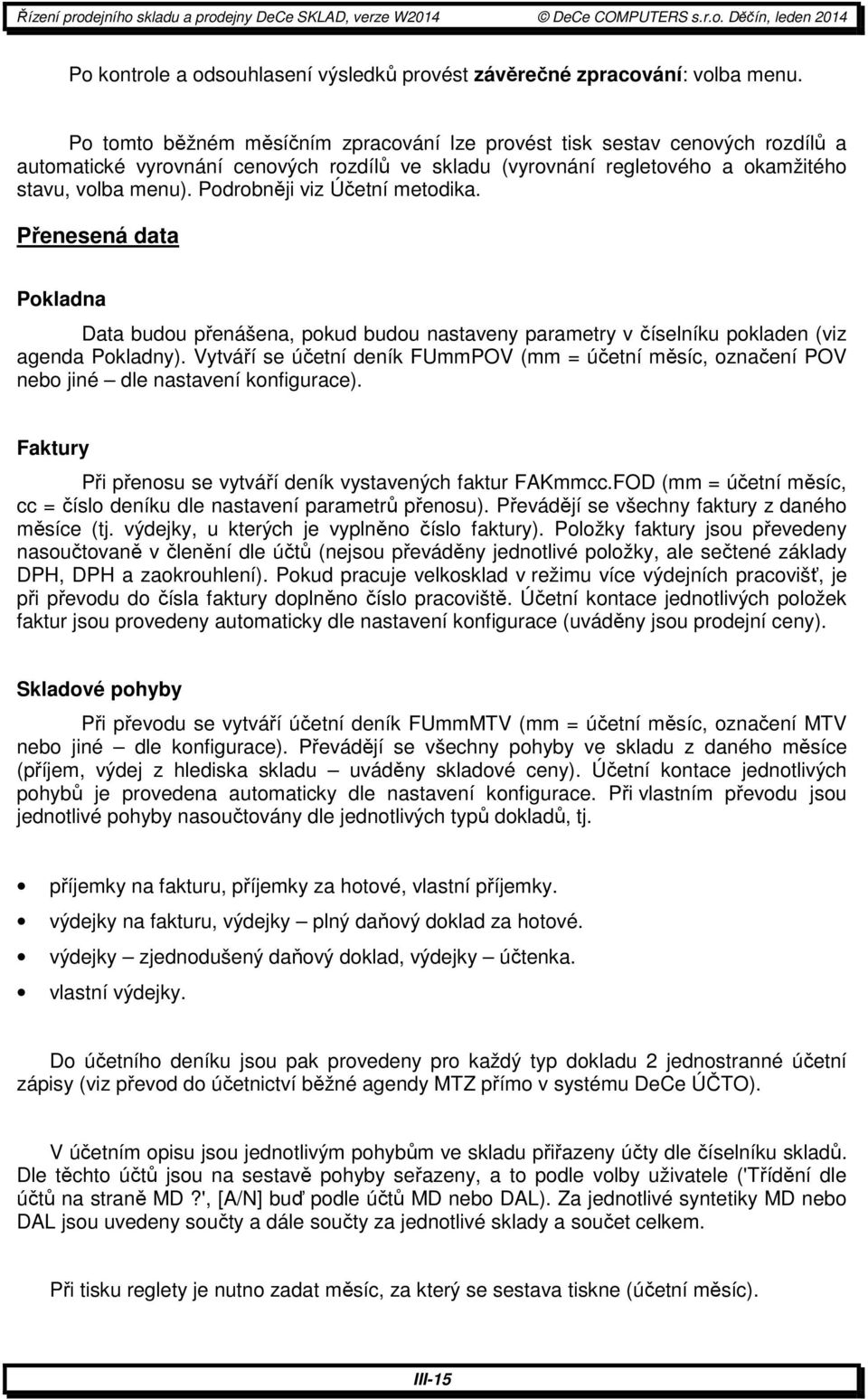 Podrobněji viz Účetní metodika. Přenesená data Pokladna Data budou přenášena, pokud budou nastaveny parametry v číselníku pokladen (viz agenda Pokladny).