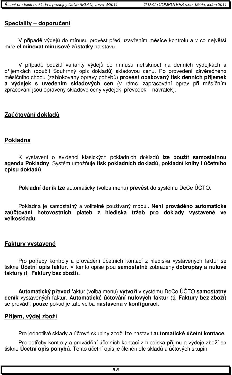 Po provedení závěrečného měsíčního chodu (zablokovány opravy pohybů) provést opakovaný tisk denních příjemek a výdejek s uvedením skladových cen (v rámci zapracování oprav při měsíčním zpracování