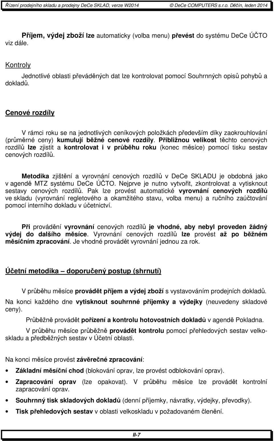 Přibližnou velikost těchto cenových rozdílů lze zjistit a kontrolovat i v průběhu roku (konec měsíce) pomocí tisku sestav cenových rozdílů.