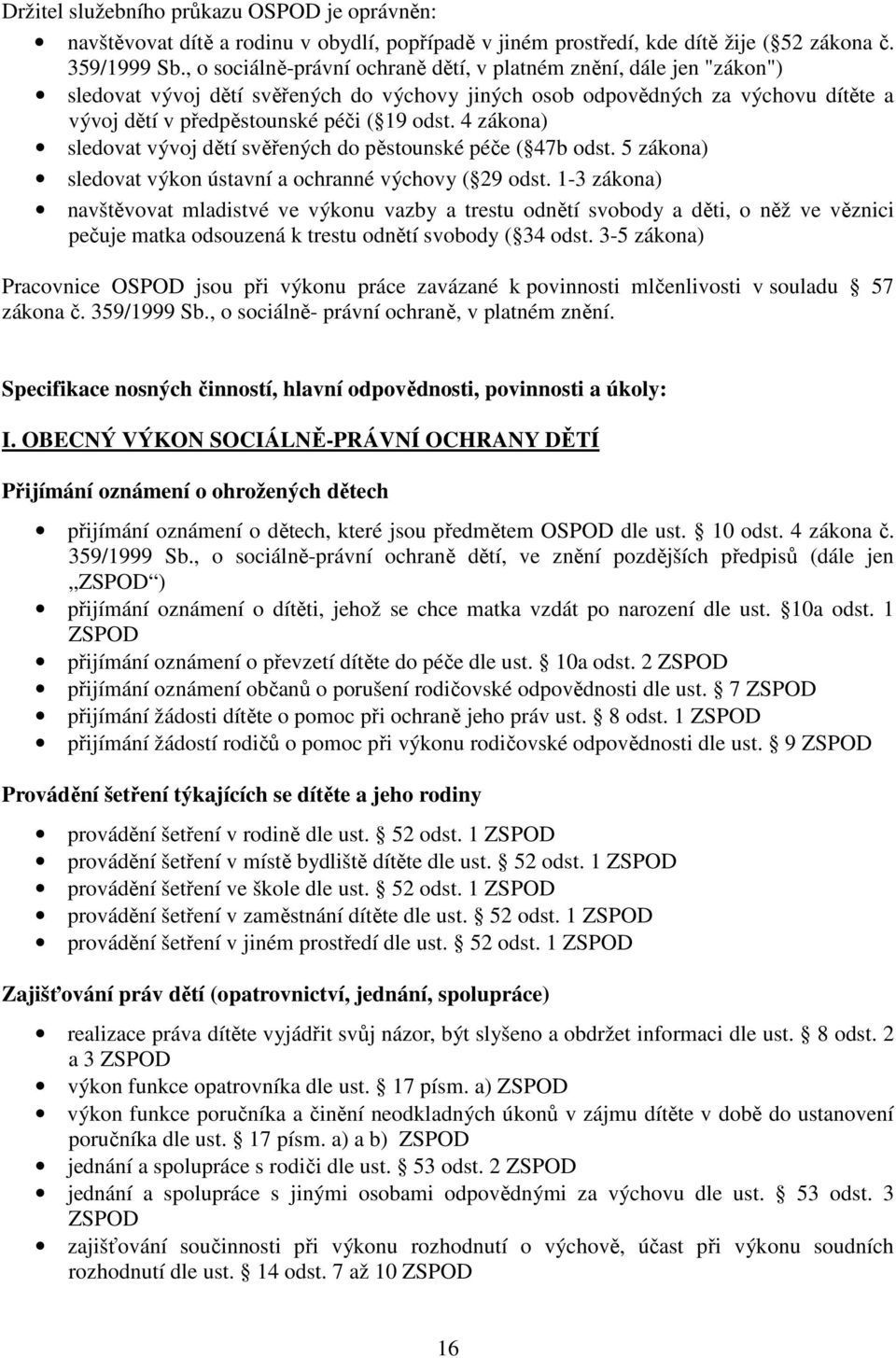 4 zákona) sledovat vývoj dětí svěřených do pěstounské péče ( 47b odst. 5 zákona) sledovat výkon ústavní a ochranné výchovy ( 29 odst.