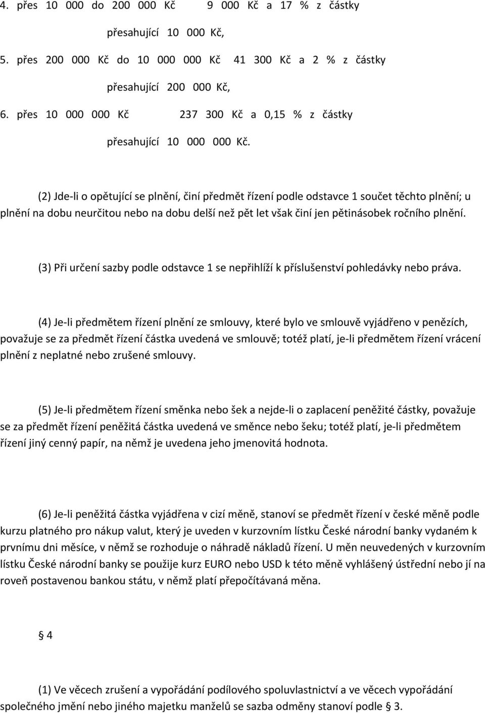 (2) Jde li o opětující se plnění, činí předmět řízení podle odstavce 1 součet těchto plnění; u plnění na dobu neurčitou nebo na dobu delší než pět let však činí jen pětinásobek ročního plnění.