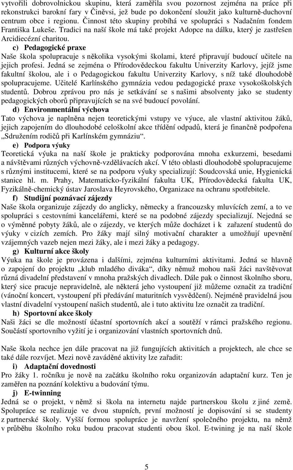 c) Pedagogické praxe Naše škola spolupracuje s několika vysokými školami, které připravují budoucí učitele na jejich profesi.