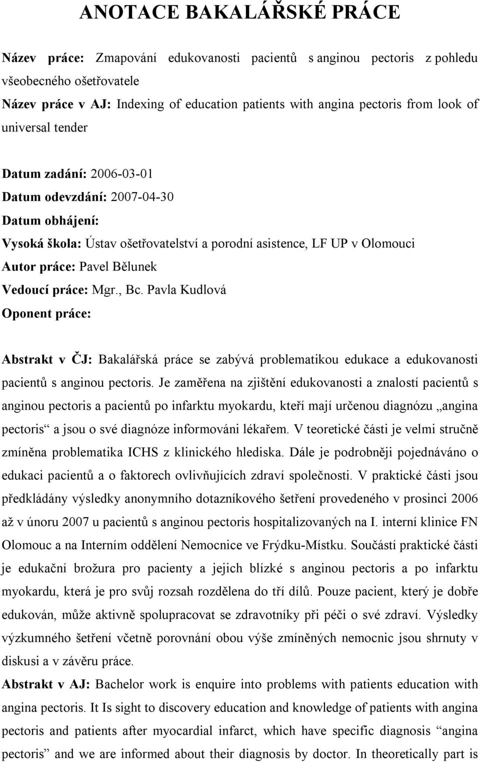 Vedoucí práce: Mgr., Bc. Pavla Kudlová Oponent práce: Abstrakt v ČJ: Bakalářská práce se zabývá problematikou edukace a edukovanosti pacientů s anginou pectoris.