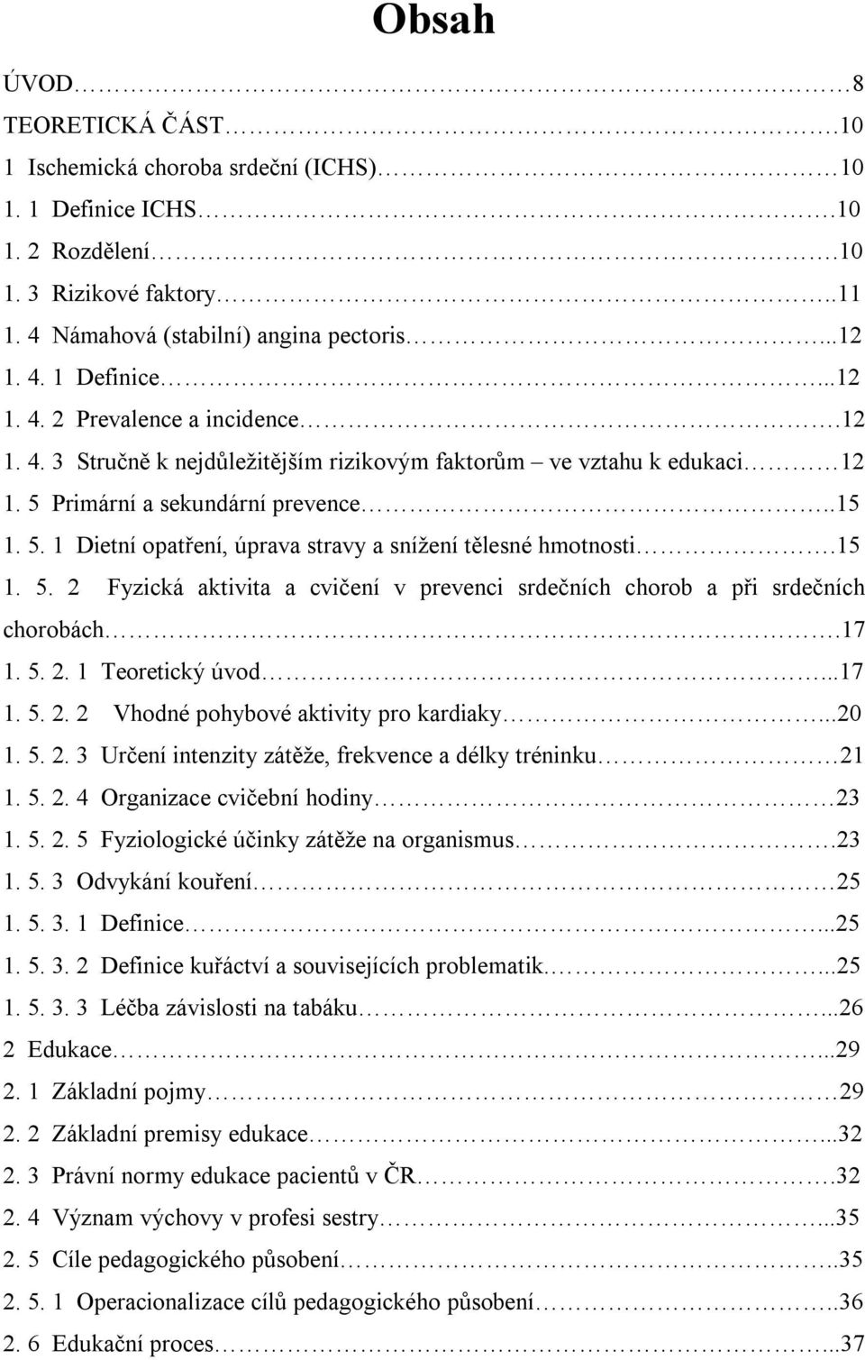 17 1. 5. 2. 1 Teoretický úvod...17 1. 5. 2. 2 Vhodné pohybové aktivity pro kardiaky...20 1. 5. 2. 3 Určení intenzity zátěže, frekvence a délky tréninku 21 1. 5. 2. 4 Organizace cvičební hodiny 23 1.