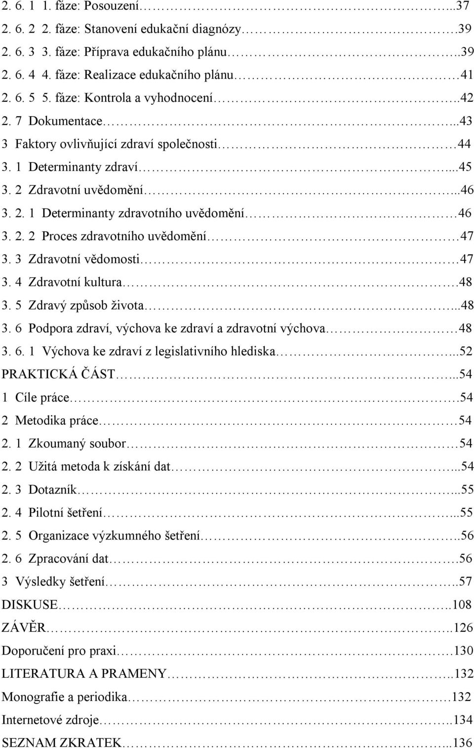2. 2 Proces zdravotního uvědomění 47 3. 3 Zdravotní vědomosti 47 3. 4 Zdravotní kultura.48 3. 5 Zdravý způsob života...48 3. 6 Podpora zdraví, výchova ke zdraví a zdravotní výchova 48 3. 6. 1 Výchova ke zdraví z legislativního hlediska.