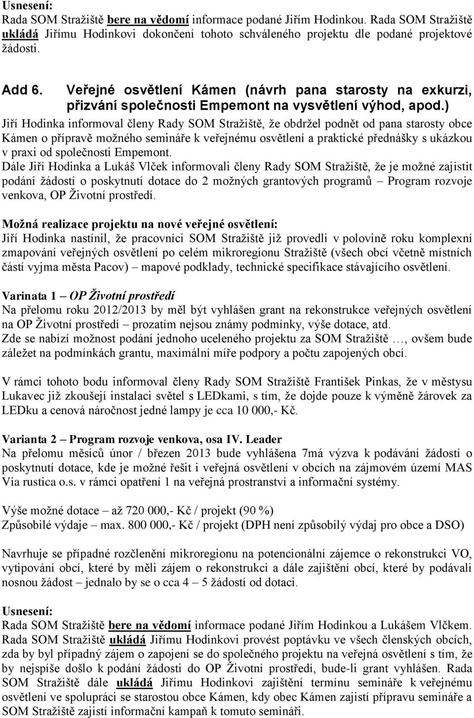 ) Jiří Hodinka informoval členy Rady SOM Stražiště, že obdržel podnět od pana starosty obce Kámen o přípravě možného semináře k veřejnému osvětlení a praktické přednášky s ukázkou v praxi od