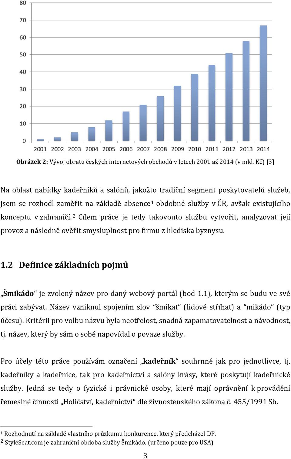2 Cílem práce je tedy takovouto službu vytvořit, analyzovat její provoz a následně ověřit smysluplnost pro firmu z hlediska byznysu. 1.