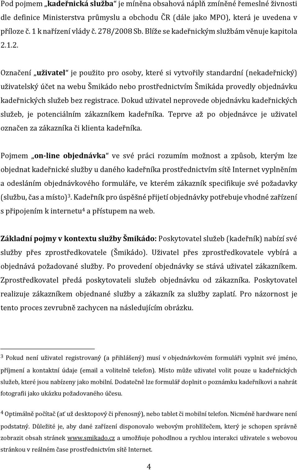 prostřednictvím Šmikáda provedly objednávku kadeřnických služeb bez registrace. Dokud uživatel neprovede objednávku kadeřnických služeb, je potenciálním zákazníkem kadeřníka.