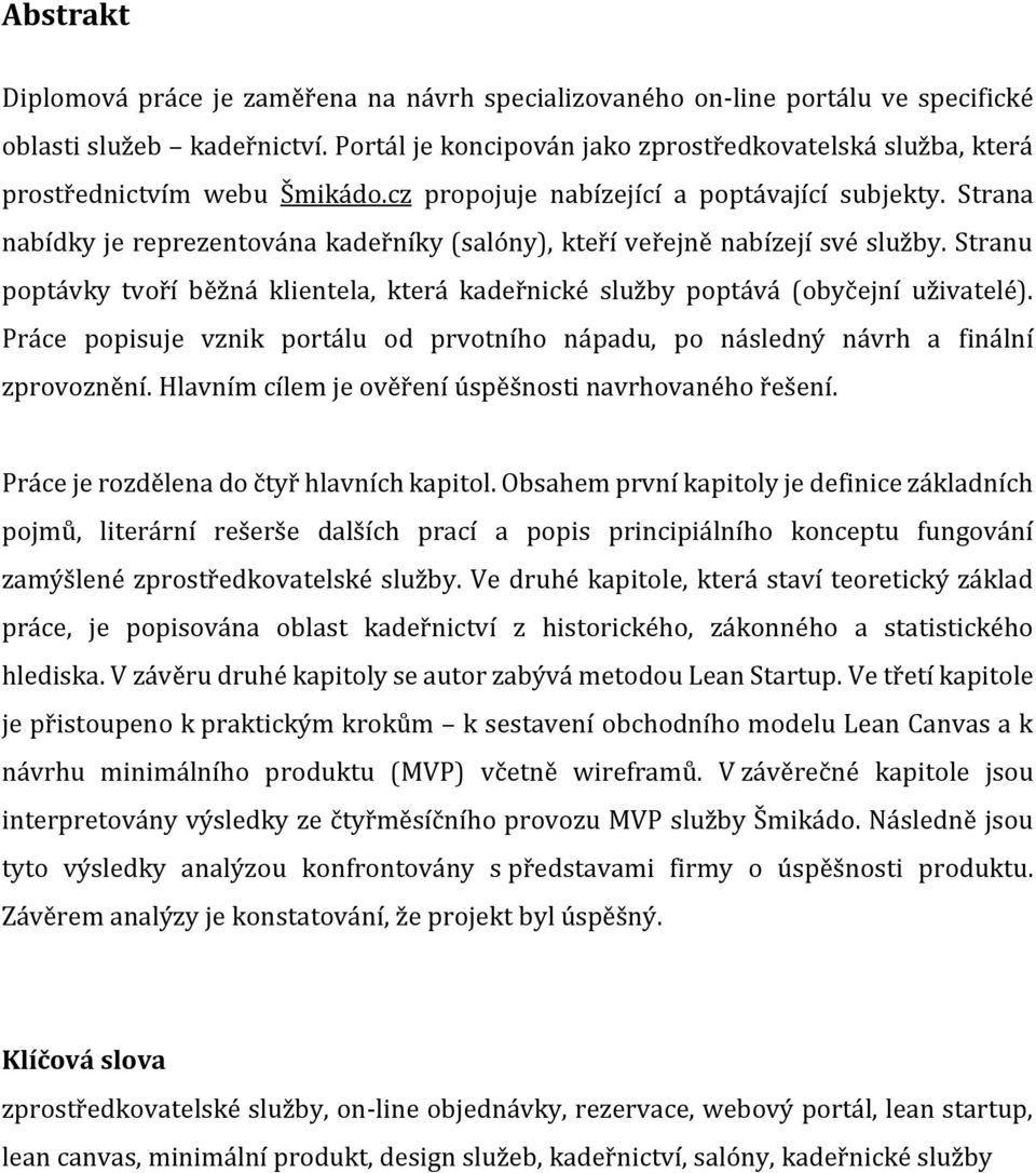 Strana nabídky je reprezentována kadeřníky (salóny), kteří veřejně nabízejí své služby. Stranu poptávky tvoří běžná klientela, která kadeřnické služby poptává (obyčejní uživatelé).
