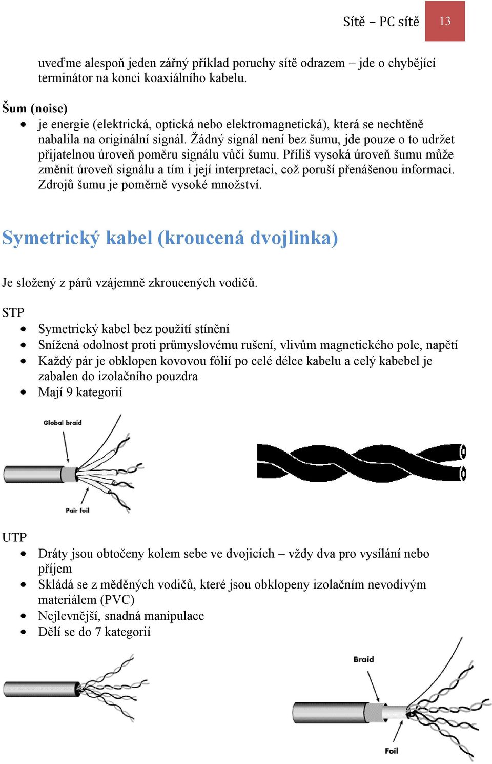 Žádný signál není bez šumu, jde pouze o to udržet přijatelnou úroveň poměru signálu vůči šumu.