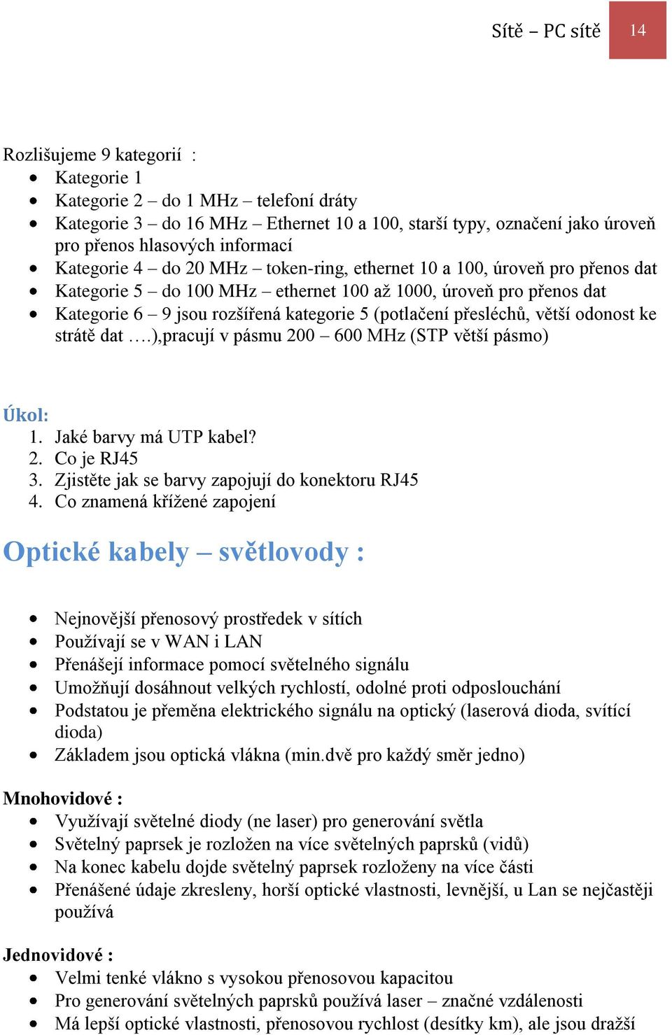 přesléchů, větší odonost ke strátě dat.),pracují v pásmu 200 600 MHz (STP větší pásmo) Úkol: 1. Jaké barvy má UTP kabel? 2. Co je RJ45 3. Zjistěte jak se barvy zapojují do konektoru RJ45 4.