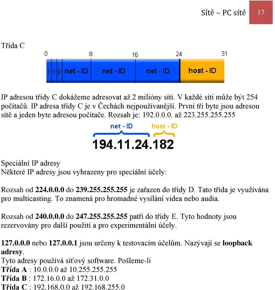 255.255.255 je zařazen do třídy D. Tato třída je využívána pro multicasting. To znamená pro hromadné vysílání videa nebo audia. Rozsah od 240.0.0.0 do 247.255.255.255 patří do třídy E.