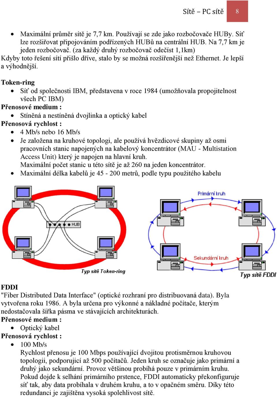 Token-ring Síť od společnosti IBM, představena v roce 1984 (umožňovala propojitelnost všech PC IBM) Přenosové medium : Stíněná a nestíněná dvojlinka a optický kabel Přenosová rychlost : 4 Mb/s nebo