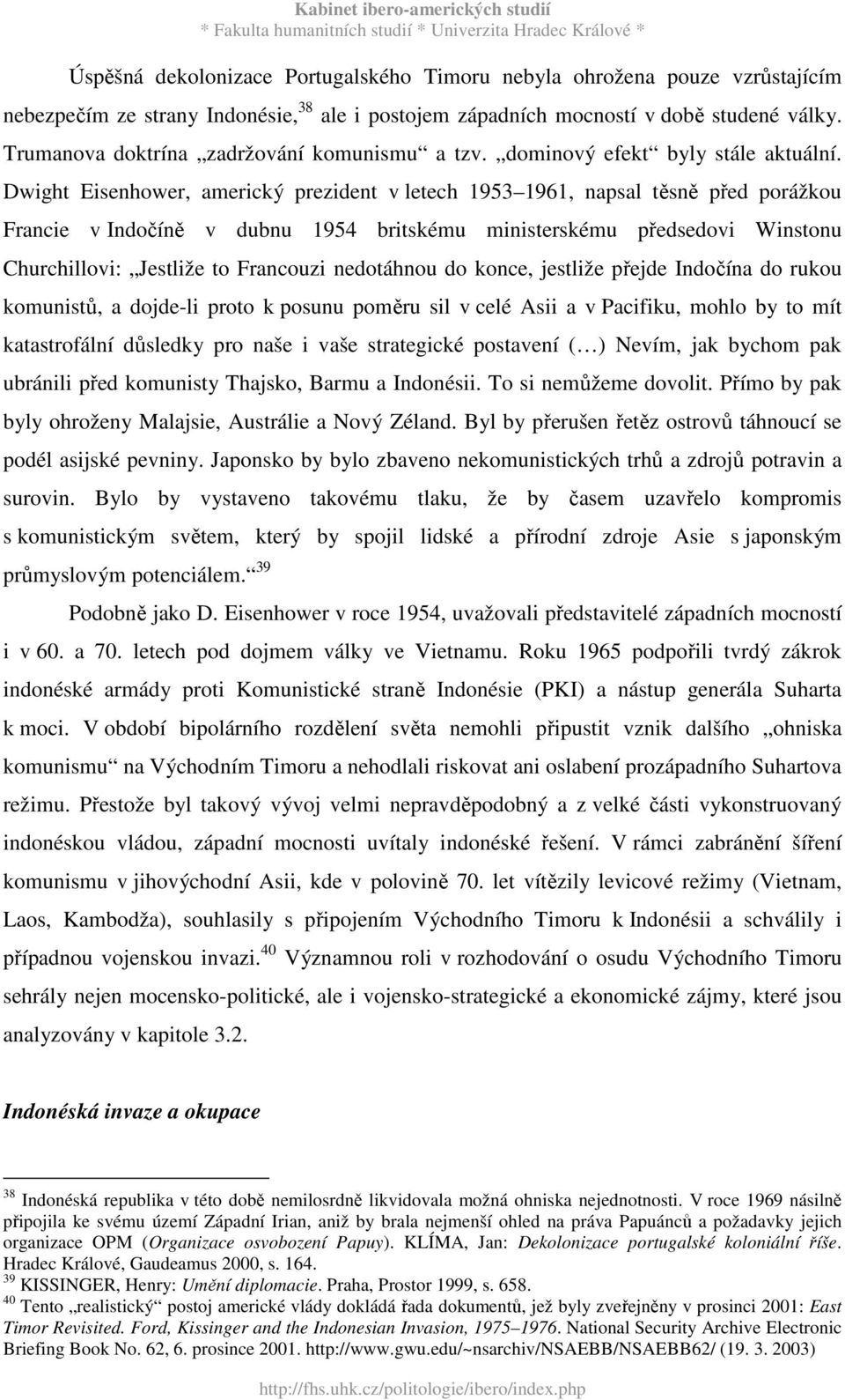 Dwight Eisenhower, americký prezident v letech 1953 1961, napsal těsně před porážkou Francie v Indočíně v dubnu 1954 britskému ministerskému předsedovi Winstonu Churchillovi: Jestliže to Francouzi