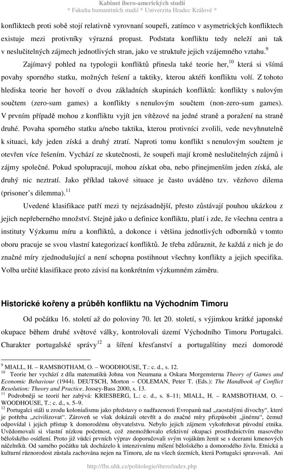 9 Zajímavý pohled na typologii konfliktů přinesla také teorie her, 10 která si všímá povahy sporného statku, možných řešení a taktiky, kterou aktéři konfliktu volí.