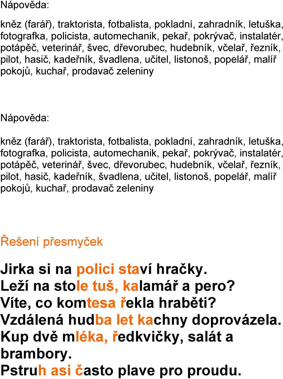 malíř pokojů, kuchař, prodavač zeleniny Řešení přesmyček Jirka si na polici staví hračky. Leží na stole tuš, kalamář a pero? Víte, co komtesa řekla hraběti? Vzdálená hudba let kachny doprovázela.