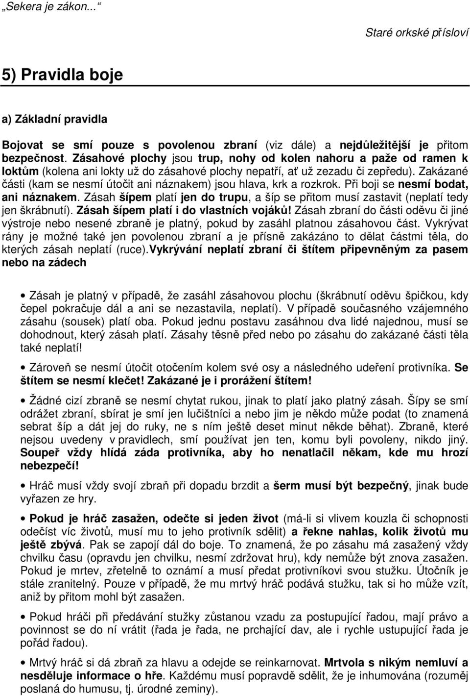 Zakázané části (kam se nesmí útočit ani náznakem) jsou hlava, krk a rozkrok. Při boji se nesmí bodat, ani náznakem.