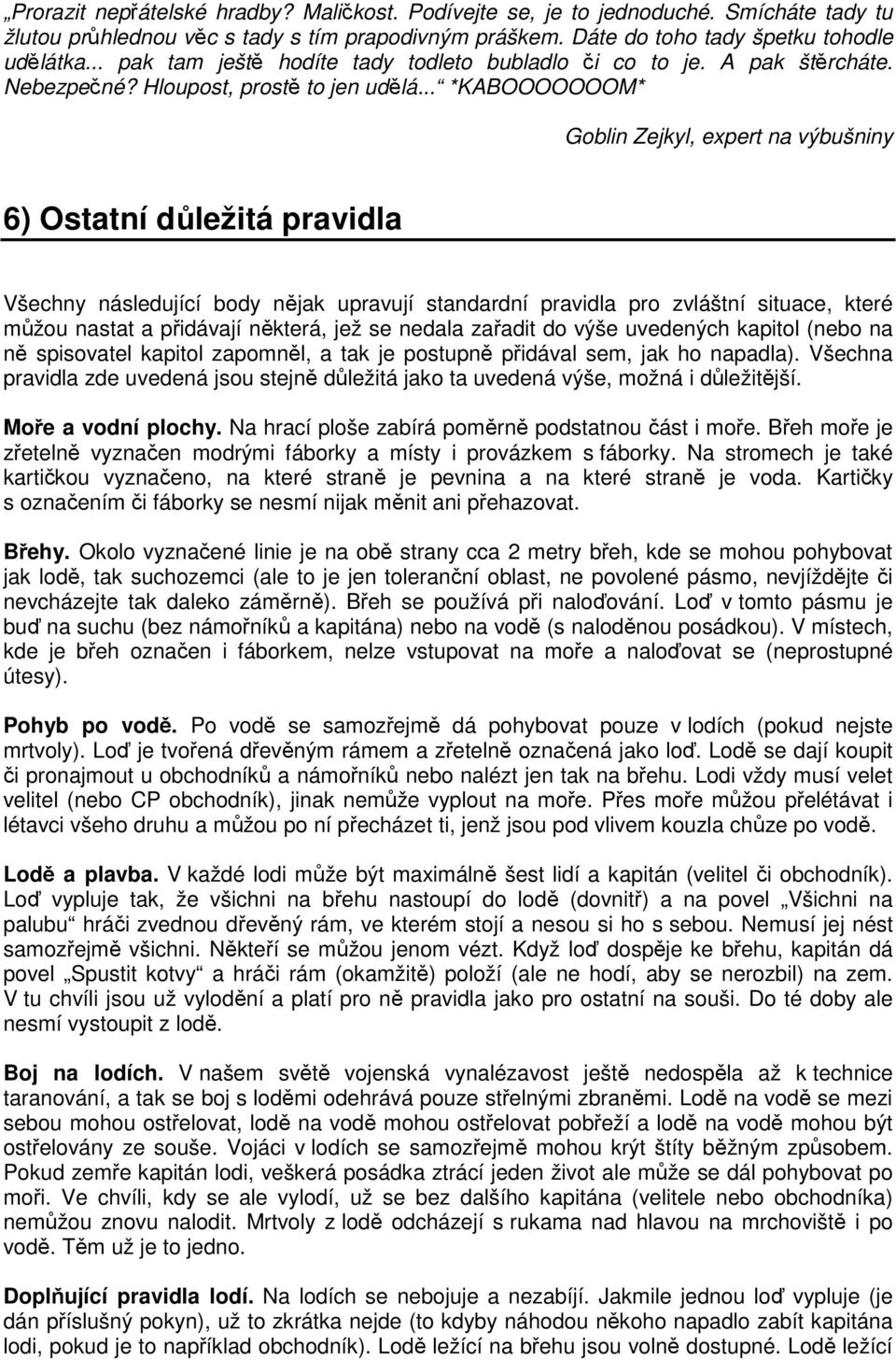 .. *KABOOOOOOOM* Goblin Zejkyl, expert na výbušniny 6) Ostatní důležitá pravidla Všechny následující body nějak upravují standardní pravidla pro zvláštní situace, které můžou nastat a přidávají